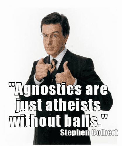 "Agnostics are just atheists without balls."  -- Stephen Colbert