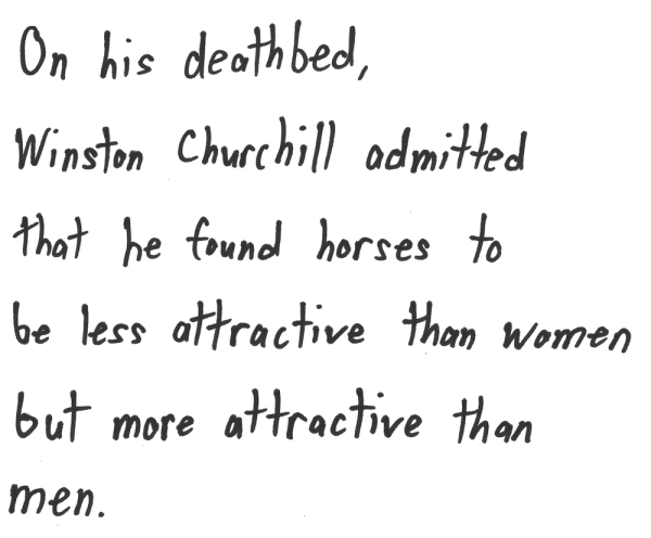 Winston Churchill admitted that he found horses to be less attractive than women but more attractive than men.