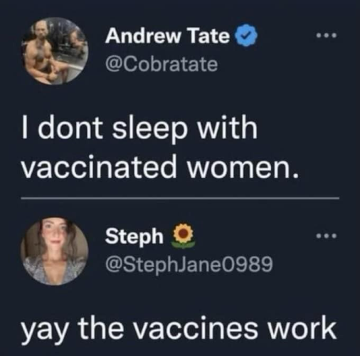 Andrew Tate @Cobratate ... I dont sleep with vaccinated women. Steph @StephJane0989 ... yay the vaccines work