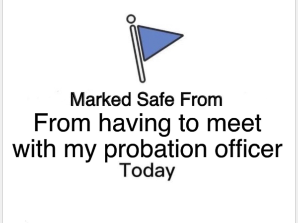 Marked Safe From From having to meet with my probation officer Today