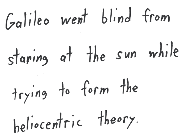 Galileo went blind from staring at the sun while trying to form the heliocentric theory.