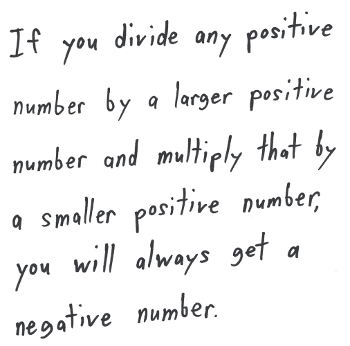 If you divide any positive number by a larger positive number and multiply that by a smaller positive number, you will always get a negative number.