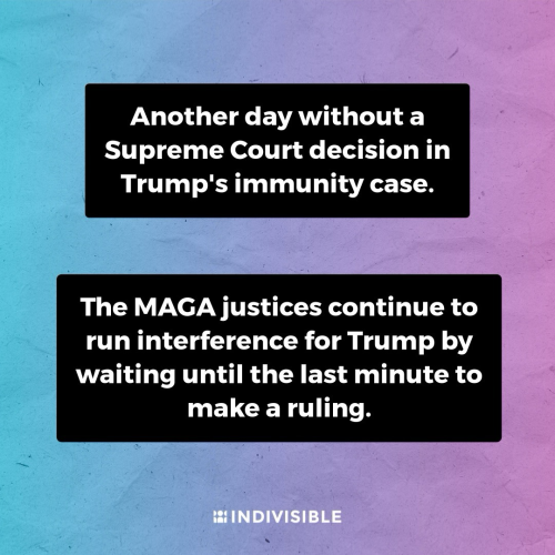 Another day without a Supreme Court decision in Trump's immunity case.  The MAGA justices continue to run interference for Trump by waiting until the last minute to make a ruling.
