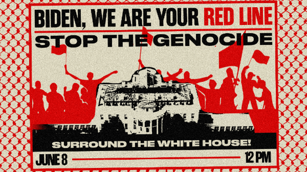 Poster with the words:
Biden, We Are Your Red Line
Stop the Genocide
Surround  the White House
June 8  12pm