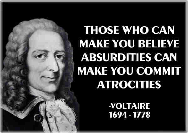 Voltaire: "Those who can make you believe absurdities can make you commit atrocities"