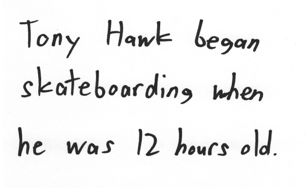 Tony Hawk began skateboarding when he was 12 hours old.