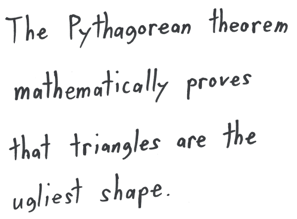 The Pythagorean theorem mathematically proves that triangles are the ugliest shape.