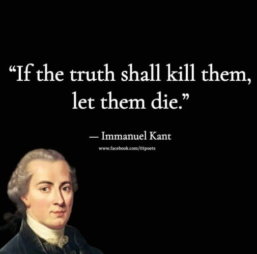The image presents a striking quote by Immanuel Kant, "If the truth shall kill them, let them die.", set against a stark black background. The quote, written in white text, is centrally positioned, drawing the viewer's attention immediately. 

To the left of the quote, there's a portrait of Immanuel Kant, a renowned philosopher. The portrait is detailed, capturing the essence of Kant's thoughtful expression. 

On the right side of the quote, there's a website link, "www.facebook.com/01poets", possibly indicating the source of the quote or the context in which it was shared. 

The overall layout of the image, with the quote and the portrait of Kant, suggests a deep connection between the philosopher's words and his thoughtful expression. The use of contrasting colors - white text on a black background - further emphasizes the quote, making it the focal point of the image. 

The image, in its simplicity and clarity, effectively communicates the profound message of Kant's quote. It invites viewers to reflect on the power of truth and its potential consequences.
