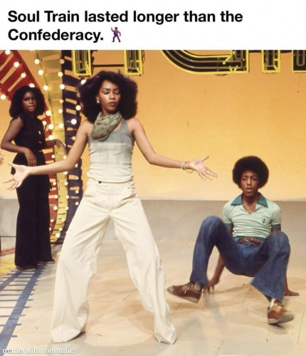 “Soul Train lasted longer than the Confederacy”

Meme featuring Soul Train dancers.