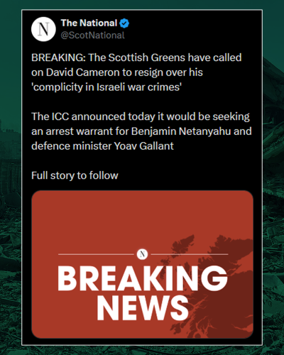 The National. BREAKING: The Scottish Greens have called on David Cameron to resign over his 'complicity in Israeli war crimes'. The ICC announced today it would be seeking an arrest warrant for Benjamin Netanyahu and defence minister Yoav Gallant.