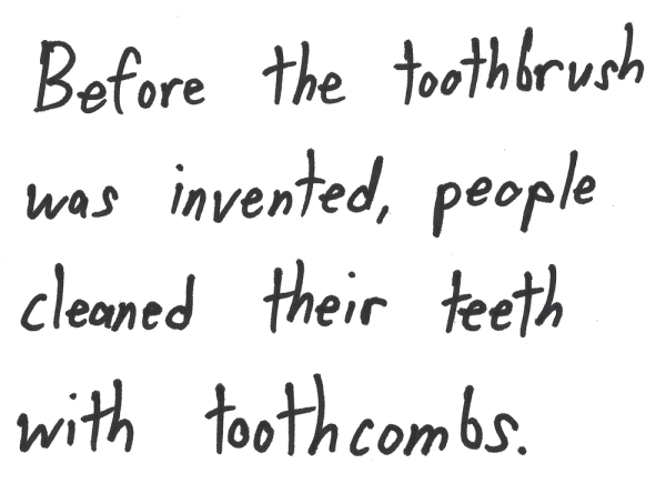 Before the toothbrush was invented, people cleaned their teeth with toothcombs.