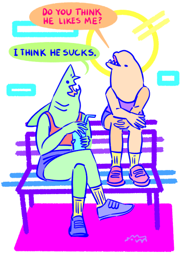A beluga and a shark are sitting on a bench. The beluga asks "Do you think he likes me" and the shark replies "I think he sucks".