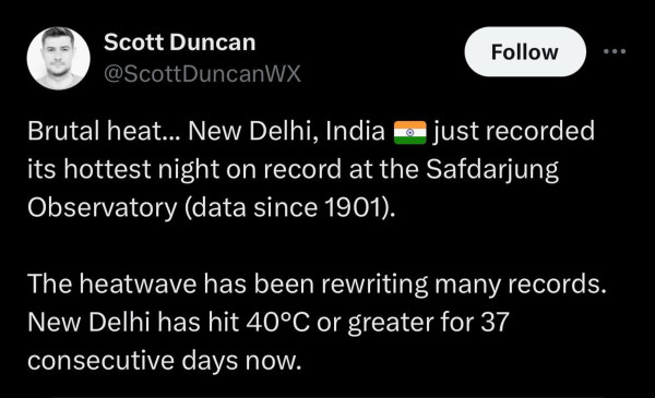 From Scott Duncan:

Brutal heat... New Delhi, India just recorded its hottest night on record at the Safdarjung Observatory (data since 1901).

The heatwave has been rewriting many records. New Delhi has hit 40°C or greater for 37 consecutive days now.
