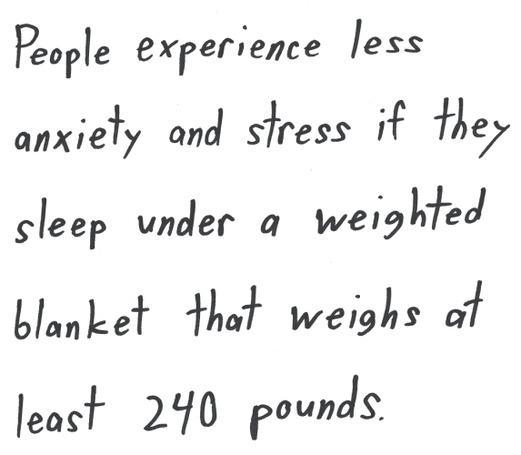 People experience less anxiety and stress if they sleep under a weighted blanket that weighs at least 240 pounds.