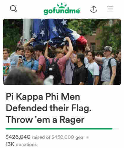 Gofundme for "Pi Kappa Phi Men Defended their Flag. Throw 'em a Rager"
$426,040 raised of $450,000 goal
13K donations
