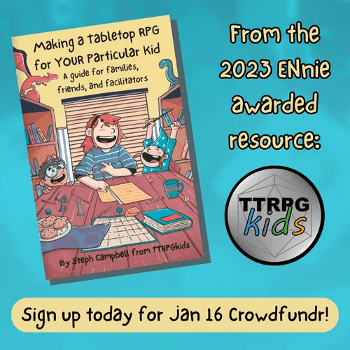 Making a tabletop RPG for YOUR Particular Kid

A Guide for Families Friends and Facilitators

from the 2023 ENnie awarded resource: TTRPGkids

Sign up today for Jan 16 Crowdfundr