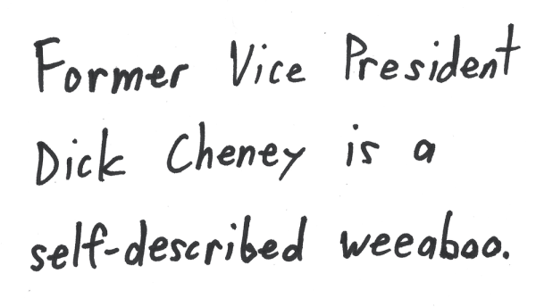 Former Vice President Dick Cheney is a self-described weeaboo.