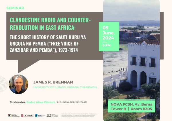 Poster for the seminar “Clandestine radio and counter-revolution in East Africa: the short history of Sauti Huru ya Unguja na Pemba (“Free Voice of Zanzibar and Pemba”), 1973-1974”, with James R. Brennan, from University of Illinois Urbana-Champaign. 5 June 2024, at 6 PM. Nova School of Social Sciences and Humanities, Av Berna, Tower B, Room B305. The moderator is Pedro Aires Oliveira, from the IHC. The poster includes a photograph of a landscape in Zanzibar and a photograph of James R. Brennan.