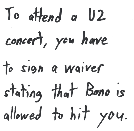 To attend a U2 concert, you have to sign a waiver stating that Bono is allowed to hit you.