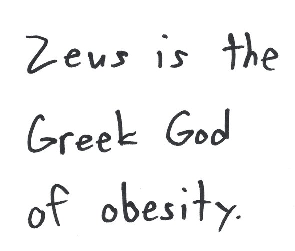 Zeus is the Greek God of obesity.