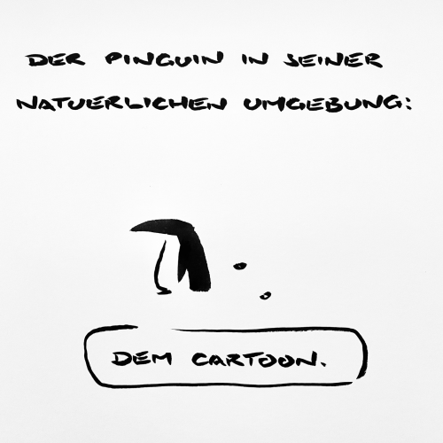 Cartoon aus wenigen schwarzen Tusche strichen. Überschrift: „der Pinguin in seiner natürlichen Umgebung:“ Darunter ein Pinguin, der denkt: „dem Cartoon  