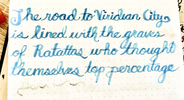 comedically formal cursive calligraphy reading: The road to Viridian City is lined with the graves of Rattatas who thought themselves top percentage 