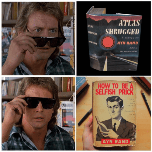 "They Live" meme with John Nada with glasses off: [Atlas Shrugged, a novel by Ayn Rand]
and with John Nada with the glasses on: [How to Be A Selfish Prick, Ayn Rand]