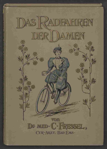 Das Buchcover mit dem Titel "Das Radfahren der Frauen", in der Mitte die Zeichung einer Radfahrerin in Kostüm und mit Pluderhose, links und rechts gemalte Blumen, unten steht "von Dr. meld. C. Fressel, Cur-Arzt, Bad Ems"