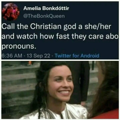 Amelia Bonkdéttir
@TheBonkQueen 
Call the Christian god a she/her and watch how fast they care about pronouns.

 6:36 AM - 13 Sep 22 - Twitter for Android 
 [Photo of Alanis Morrissette as God in the movie Dogma] 