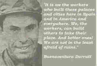 Photo of Durruti with the quote: It is we the workers who built these palaces and cities here in Spain and in America and everywhere. We, the workers, can build others to take their place. And better ones! We are not in the least afraid of ruins.