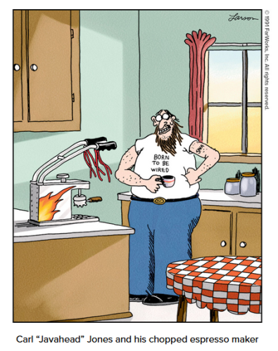 A cartoon from Gary Larson's The Far Side.

Caption reads: Carl "Javahead" Jones and his chopped espresso maker.

The cartoon shows Carl, with a wild beard and tattoos, in his kitchen. He is proudly grinning at his espresso maker. His white T-shirt reads "Born to be wired".
The espresso maker has a big pair of handlebars attached, with trailing ribbons. It also has flames painted on the side.