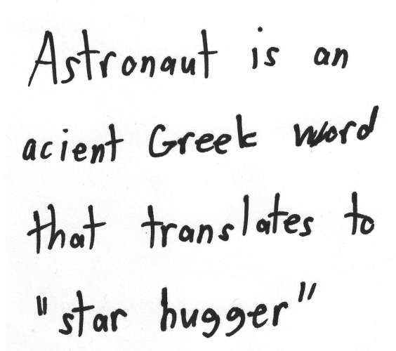 Astronaut is an ancient Greek word that translates to "star hugger".