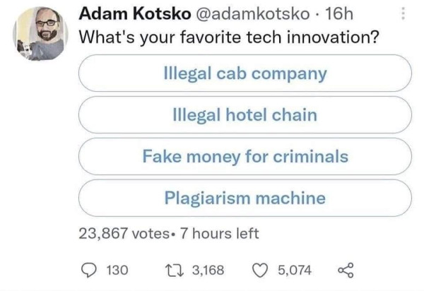 A Twitter poll by @AdamKotsko:
What's your favorite tech innovation? 
- illegal cab company 
- illegal hotel chain 
- fake money for criminals
- plagiarism machine