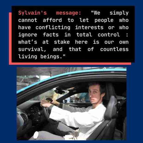 Sylvain's message: "We simply cannot afford to let people who have conflicting interests or who ignore facts in total control : what's at stake here is our own survival, and that of countless living beings."

Sylvain pictured in the driver’s seat of a car- hands glued to the steering wheel. He is wearing his white lab coat.