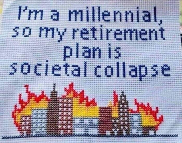 Sewing illustration.
Burning skyline of a random city.

Text reads
I'm a millennial, so my retirement plan is societal collapse. 
