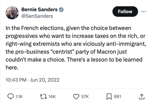 A two-year-old tweet by Bernie Sanders:

“In the French elections, given the choice between progressives who want to increase taxes on the rich, or right-wing extremists who are viciously anti-immigrant, the pro-business "centrist" party of Macron just couldn't make a choice. There's a lesson to be learned here.”

(Posted on June 20, 2022 during the 2022 French legislative elections following Macron’s 2022 reelection)