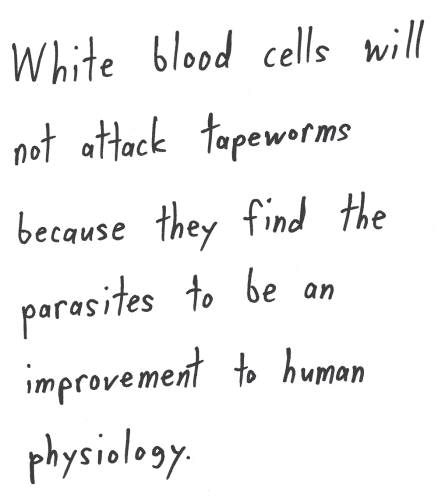 White blood cells will not attack tapeworms because they find the parasites to be an improvement to human physiology.