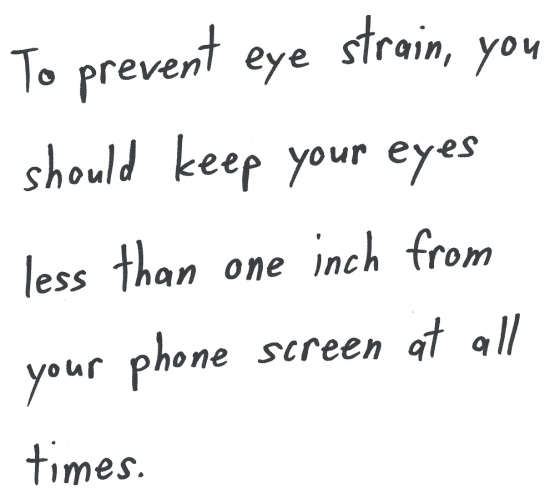 To prevent eye strain, you should keep your eyes less than one inch from your phone screen at all times.
