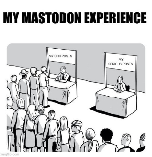 Meme where one stall has a big queue the other has no one. Headline, my Mastodon experience. Stall with lots of people labelled my shitposts stall with no people labelled my serious posts.