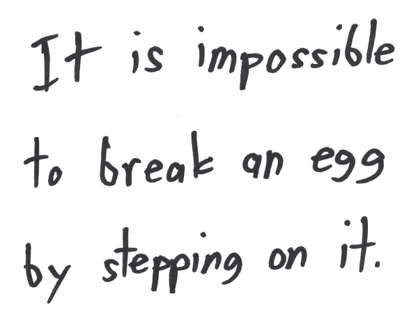 It is impossible to break an egg by stepping on it.