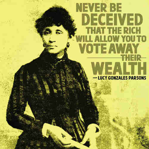 Photo of Lucy Parsons with text reading "Never be deceived that the rich will allow you to vote away their wealth."