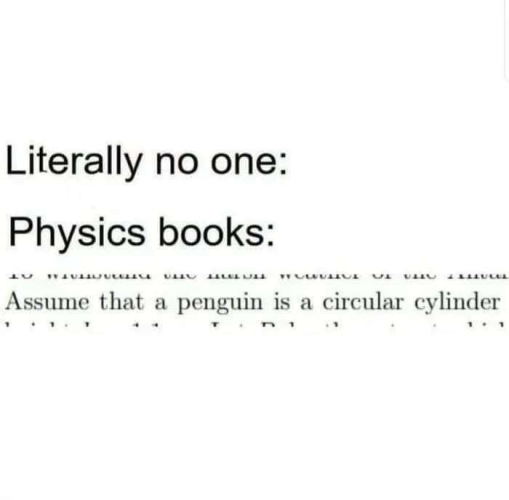 Literally no one: Physics books: Assume that a penguin is a circular cylinder…