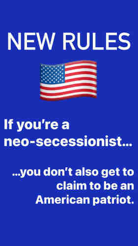 NEW RULES
If you're a
neo-secessionist...
...you don't also get to
claim to be an
American patriot.