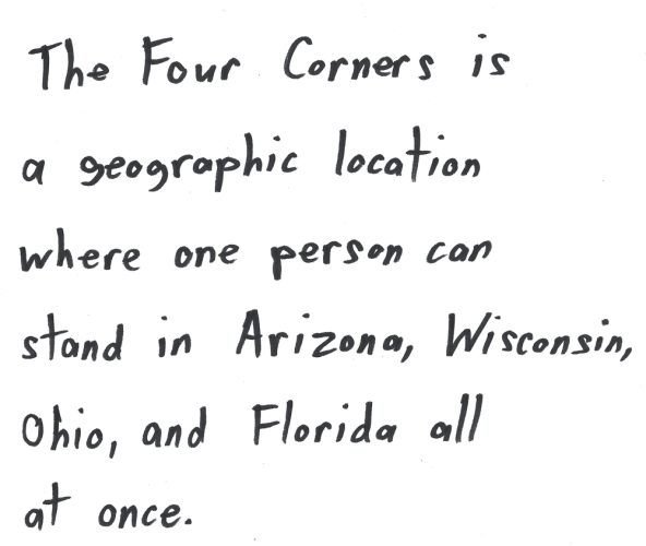 The Four Corners is a geographic location where one person can stand in Arizona, Wisconsin, Ohio, and Florida all at once.