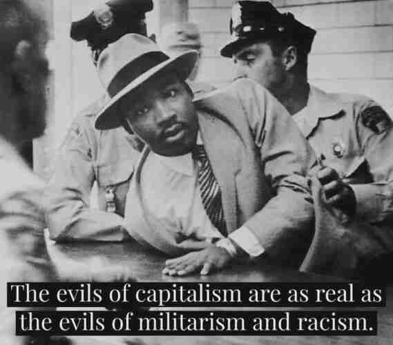 Photo of police arresting Martin Luther King Jr., with text reading "the evils of capitalism are as real as the evils of militarism and racism."