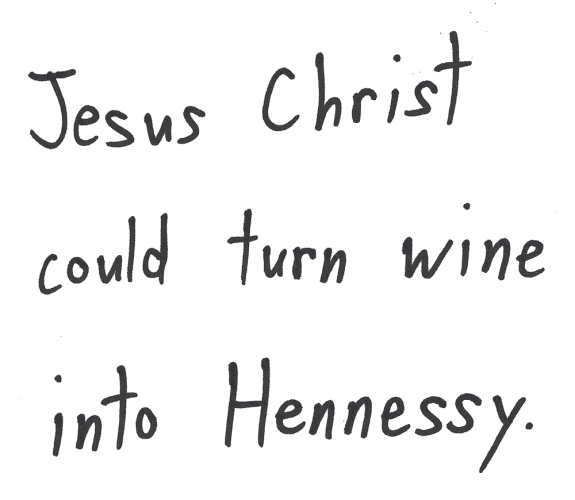 Jesus Christ could turn wine into Hennessy.
