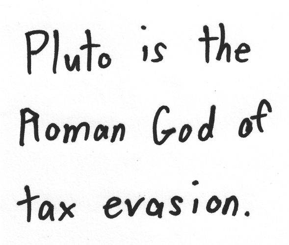 Pluto is the Roman God of tax evasion.