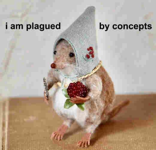 Little felt mouse wearing some type of cloth medieval bonnet with berries embroidered on it, holding a bundle of red berries in one hand and a small metallic object in the other - could be a flute or a shiv, depending on your point of view. Text says "I am plagued by concepts"  