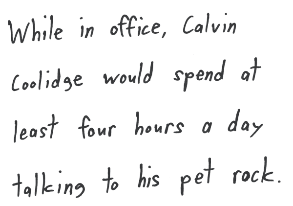 While in office, Calvin Coolidge would spend at least four hours a day talking to his pet rock.