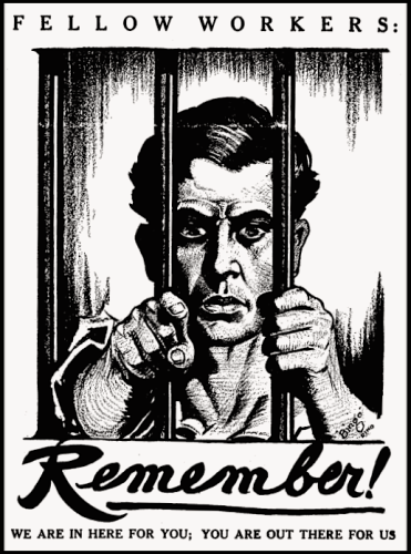 IWW Prison solidarity poster, showing a man behind bars, with the caption, “Remember, we’re in here for you; You’re out there for us.”